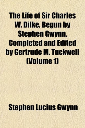 The Life of Sir Charles W. Dilke, Begun by Stephen Gwynn, Completed and Edited by Gertrude M. Tuckwell (Volume 1) (9781151535580) by Gwynn, Stephen Lucius