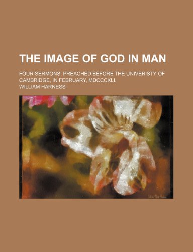 The image of God in man; Four sermons, preached before the Univeristy of Cambridge, in February, MDCCCXLI. (9781151540652) by Harness, William