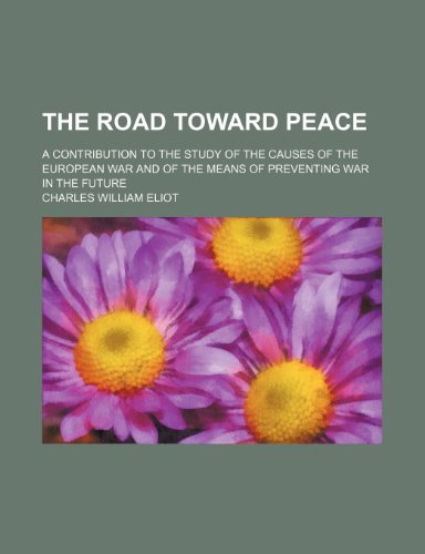 The Road Toward Peace (Volume 523); A Contribution to the Study of the Causes of the European War and of the Means of Preventing War in the Future (9781151541697) by Eliot, Charles William