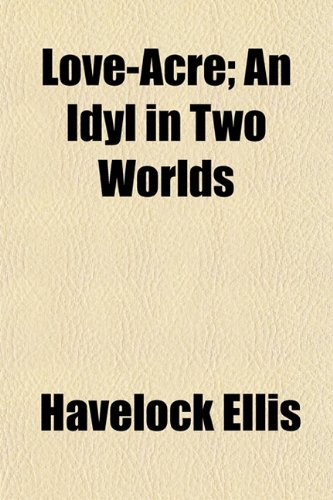 Love-Acre; An Idyl in Two Worlds (9781151542359) by Ellis, Havelock