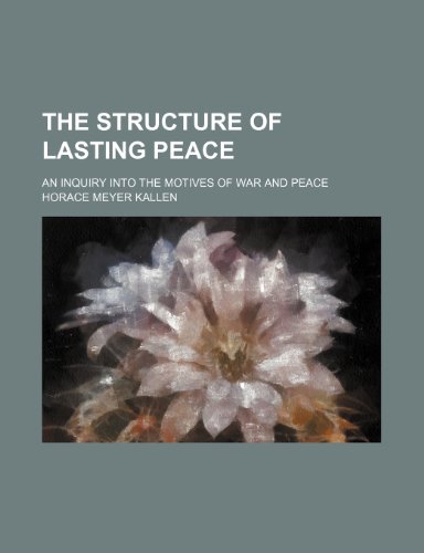 The Structure of Lasting Peace; An Inquiry Into the Motives of War and Peace (9781151542977) by Kallen, Horace Meyer