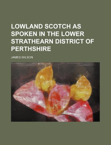 Lowland Scotch as spoken in the lower Strathearn district of Perthshire (9781151544377) by Wilson, James