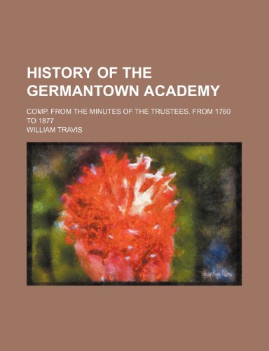 History of the Germantown Academy; Comp. From the Minutes of the Trustees. From 1760 to 1877 (9781151550293) by Travis, William