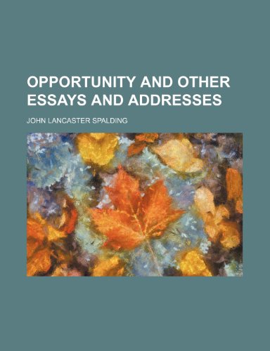 Opportunity and other essays and addresses (9781151552624) by Spalding, John Lancaster