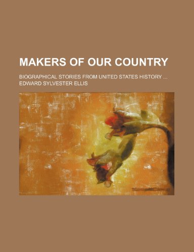 Makers of Our Country; Biographical Stories From United States History (9781151562814) by Ellis, Edward Sylvester