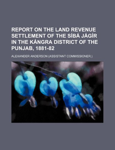 Report on the land revenue settlement of the SÃ­bÃ¡ jÃ¡gÃ­r in the KÃ¡ngra district of the Punjab, 1881-82 (9781151565389) by Anderson, Alexander