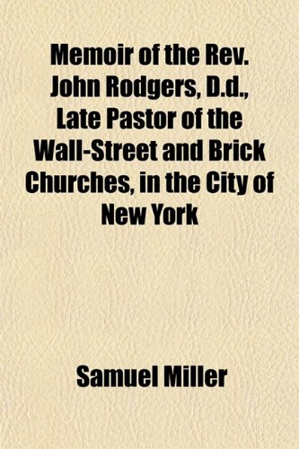 Memoir of the Rev. John Rodgers, D.d., Late Pastor of the Wall-Street and Brick Churches, in the City of New York (9781151569769) by Miller, Samuel