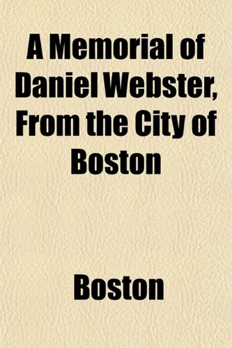 A Memorial of Daniel Webster, From the City of Boston (9781151576620) by Boston