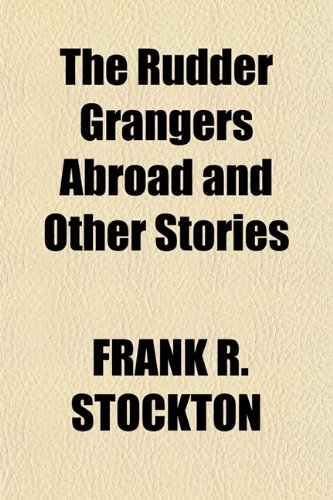 The Rudder Grangers Abroad and Other Stories (9781151578136) by STOCKTON, FRANK R.