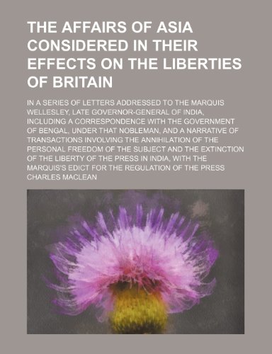 The Affairs of Asia Considered in Their Effects on the Liberties of Britain; In a Series of Letters Addressed to the Marquis Wellesley, Late ... of Bengal, Under That Nobleman, and a Na (9781151578419) by Maclean, Charles