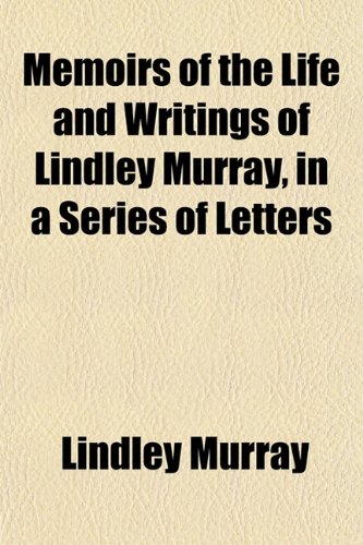 Memoirs of the Life and Writings of Lindley Murray, in a Series of Letters (9781151579966) by Murray, Lindley