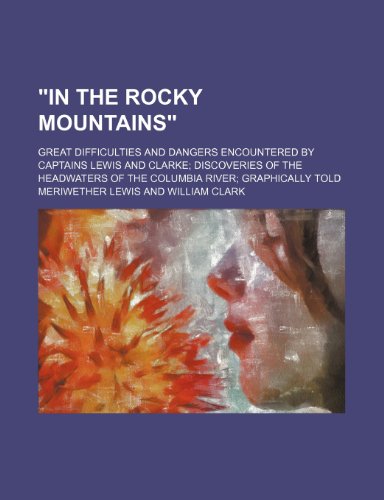 "In the Rocky Mountains"; great difficulties and dangers encountered by Captains Lewis and Clarke discoveries of the headwaters of the Columbia River graphically told (9781151580665) by Lewis, Meriwether