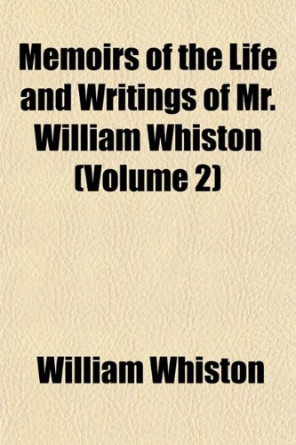 Memoirs of the Life and Writings of Mr. William Whiston (Volume 2) (9781151581662) by Whiston, William