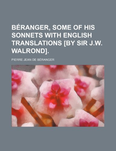 Beranger, Some of His Sonnets with English Translations [By Sir J.W. Walrond]. (9781151583840) by De Beranger, Pierre Jean