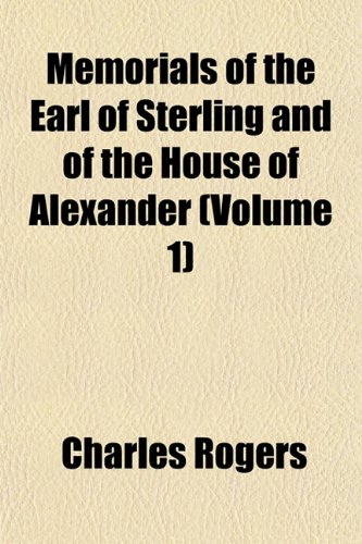Memorials of the Earl of Sterling and of the House of Alexander (Volume 1) (9781151584113) by Rogers, Charles