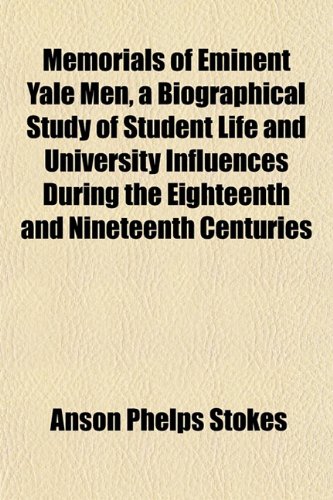 Memorials of Eminent Yale Men, a Biographical Study of Student Life and University Influences During the Eighteenth and Nineteenth Centuries (9781151584311) by Stokes, Anson Phelps