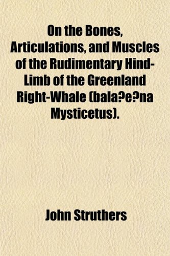 On the Bones, Articulations, and Muscles of the Rudimentary Hind-Limb of the Greenland Right-Whale (bala?e?na Mysticetus). (9781151587077) by Struthers, John