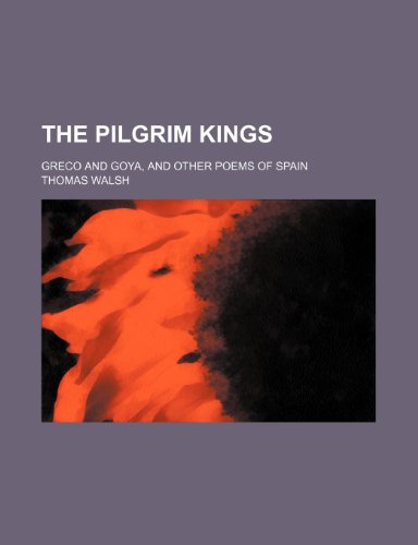 The Pilgrim Kings; Greco and Goya, and Other Poems of Spain (9781151590886) by Walsh, Thomas