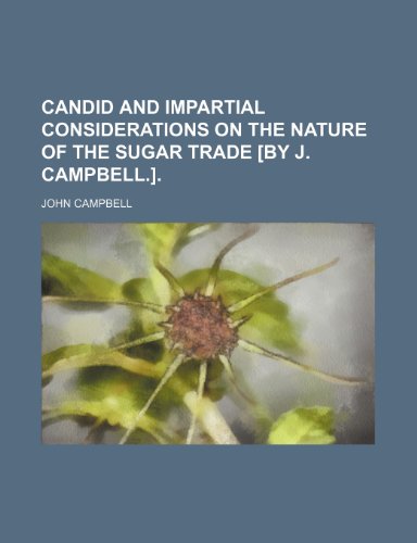 Candid and Impartial Considerations on the Nature of the Sugar Trade [By J. Campbell.]. (9781151600318) by Campbell, John