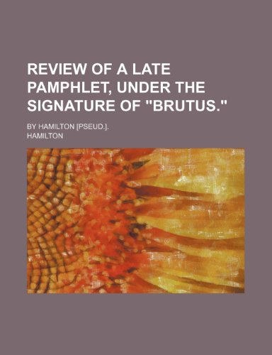 Review of a Late Pamphlet, Under the Signature of "Brutus."; By Hamilton [Pseud.]. (9781151601100) by Hamilton