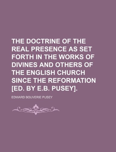 The Doctrine of the Real Presence as Set Forth in the Works of Divines and Others of the English Church Since the Reformation [Ed. by E.b. Pusey]. (9781151602862) by Pusey, Edward Bouverie
