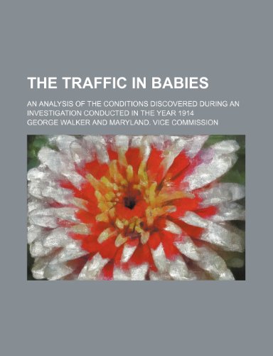 The traffic in babies; an analysis of the conditions discovered during an investigation conducted in the year 1914 (9781151603203) by Walker, George