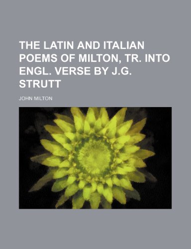 The Latin and Italian poems of Milton, tr. into Engl. verse by J.G. Strutt (9781151604996) by Milton, John