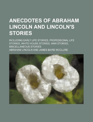 Anecdotes of Abraham Lincoln and Lincoln's Stories; Including Early Life Stories, Professional Life Stories, White House Stories, War Stories, Miscell (9781151606983) by Lincoln, Abraham