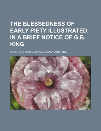 The blessedness of early piety illustrated, in a brief notice of G.B. King (9781151609076) by King, John