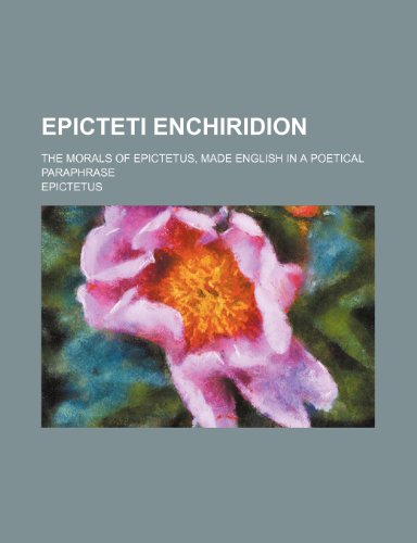 Epicteti Enchiridion; The morals of Epictetus, made English in a poetical paraphrase (9781151614506) by Epictetus