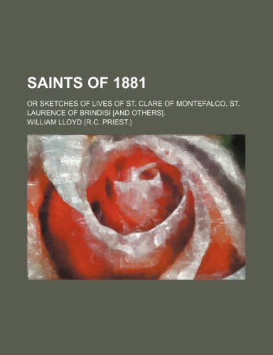 Saints of 1881; Or Sketches of Lives of St. Clare of Montefalco, St. Laurence of Brindisi [And Others]. (9781151617149) by Lloyd, William