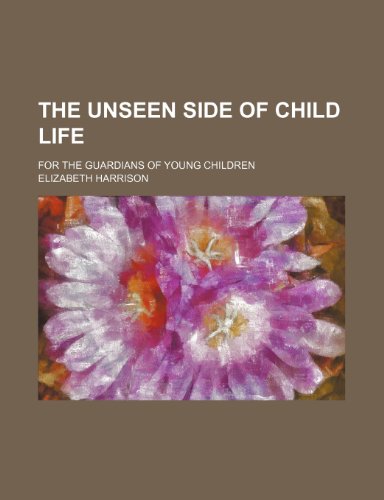 The unseen side of child life; for the guardians of young children (9781151620811) by Harrison, Elizabeth