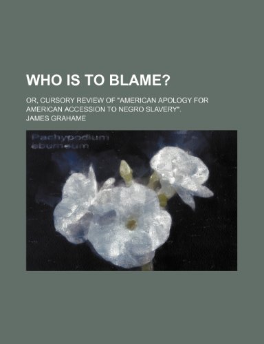 Who Is to Blame?; Or, Cursory Review of "American Apology for American Accession to Negro Slavery." (9781151621894) by Grahame, James