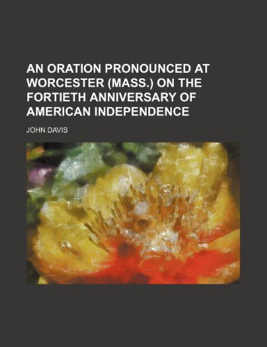 An Oration Pronounced at Worcester (Mass.) on the Fortieth Anniversary of American Independence (9781151623683) by Davis, John