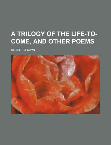 A Trilogy of the Life-To-Come, and Other Poems (9781151623799) by Brown, Robert