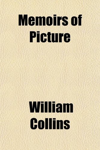 Memoirs of Picture; Containing the Adventures of Many Conspicuous Characters, Including a Biographical Sketch of G. Morland. 3 Vols. [The 2nd Entitled ... Characters, Including a Biographical (9781151625984) by Collins, William