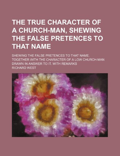 The True Character of a Church-Man, Shewing the False Pretences to That Name; Shewing the False Pretences to That Name. Together With the Character of ... Drawn in Answer to It. With Remarks (9781151629760) by West, Richard