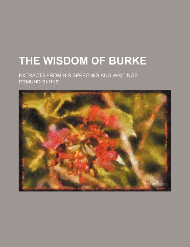 The Wisdom of Burke; Extracts from His Speeches and Writings (9781151630100) by Burke, Edmund