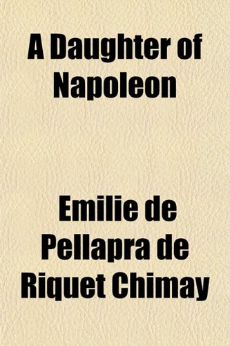 Stock image for A Daughter of Napoleon; Memoirs of Emilie de Pellapra, Comtesse de Brigode, Princess de Chimay for sale by Revaluation Books