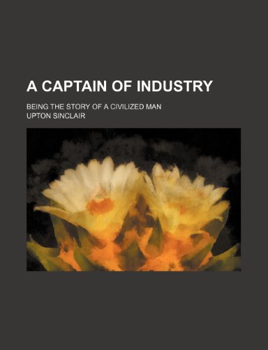 A Captain of Industry; Being the Story of a Civilized Man (9781151631350) by Sinclair, Upton