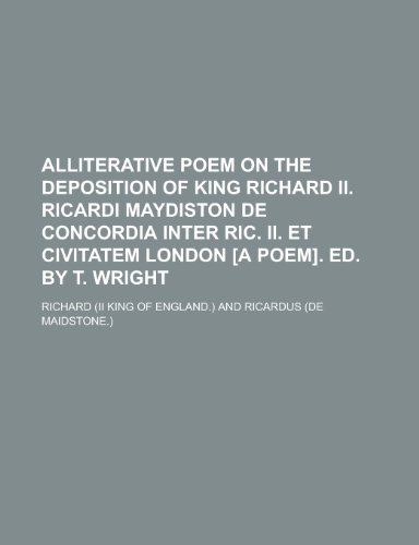 Alliterative Poem on the Deposition of King Richard II. Ricardi Maydiston de Concordia Inter Ric. II. Et Civitatem London [A Poem]. Ed. by T. Wright (9781151632203) by Richard, III Golden