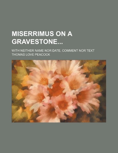 Miserrimus on a Gravestone; With Neither Name nor Date, Comment nor Text (9781151636102) by Peacock, Thomas Love