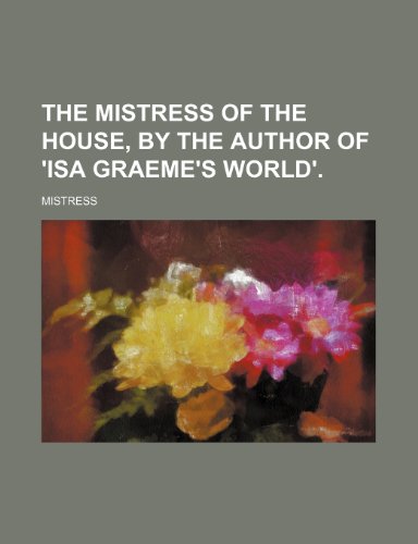 The Mistress of the House, by the Author of 'Isa Graeme's World'. (9781151637871) by Mistress