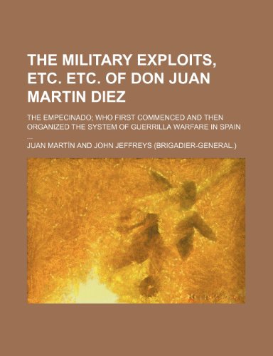 The military exploits, etc. etc. of Don Juan Martin Diez; the Empecinado who first commenced and then organized the system of guerrilla warfare in Spain (9781151638403) by Martin, Juan