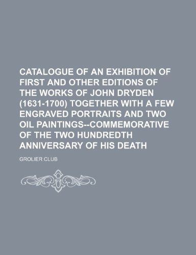 Catalogue of an exhibition of first and other editions of the works of John Dryden (1631-1700) together with a few engraved portraits and two oil ... of the two hundredth anniversary of his death (9781151641144) by Club, Grolier