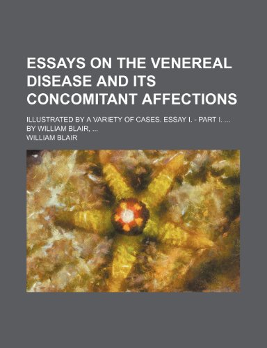 Essays on the Venereal Disease and Its Concomitant Affections; Illustrated by a Variety of Cases. Essay I. - Part I. by William Blair (9781151642226) by Blair, William