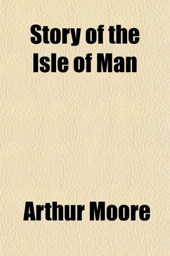 Story of the Isle of Man; An Historical Reader for the Manx Schools (9781151645388) by Moore, Arthur