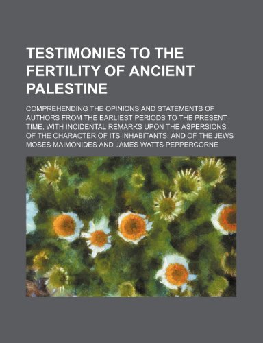 Testimonies to the fertility of ancient Palestine; comprehending the opinions and statements of authors from the earliest periods to the present time, ... character of its inhabitants, and of the Jews (9781151646682) by Maimonides, Moses