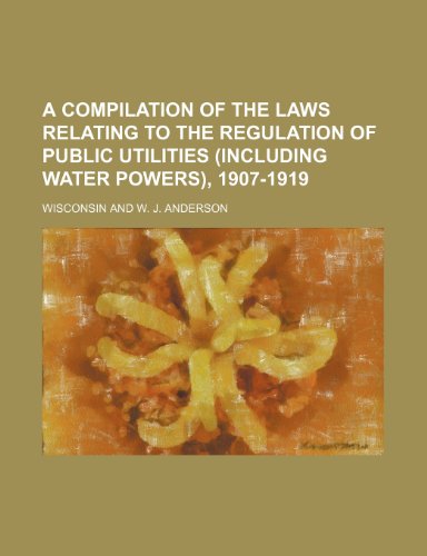 A compilation of the laws relating to the regulation of public utilities (including water powers), 1907-1919 (9781151648976) by Wisconsin