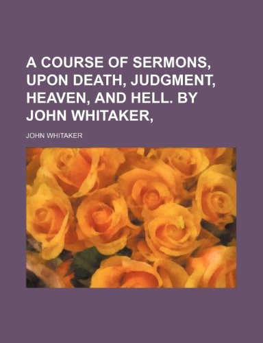 A Course of Sermons, Upon Death, Judgment, Heaven, and Hell. by John Whitaker (9781151649089) by Whitaker, John